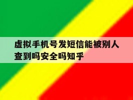 虚拟手机号发短信能被别人查到吗安全吗知乎的简单介绍