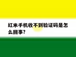 红米手机收不到验证码是怎么回事?