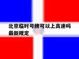 北京临时号牌可以上高速吗最新规定