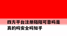 四方平台注册陌陌可靠吗是真的吗安全吗知乎的简单介绍