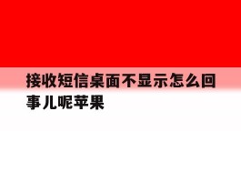 接收短信桌面不显示怎么回事儿呢苹果