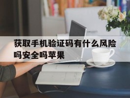 获取手机验证码有什么风险吗安全吗苹果的简单介绍
