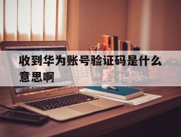 收到华为账号验证码是什么意思啊