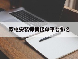 家电安装师傅接单平台排名