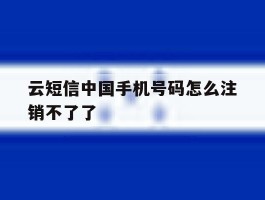 云短信中国手机号码怎么注销不了了