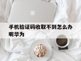 手机验证码收取不到怎么办呢华为