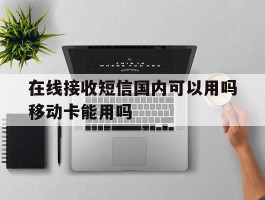 在线接收短信国内可以用吗移动卡能用吗
