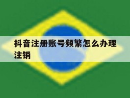抖音注册账号频繁怎么办理注销