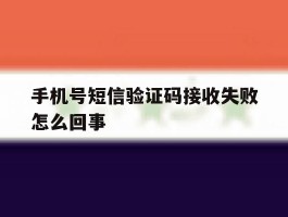 手机号短信验证码接收失败怎么回事