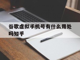 包含谷歌虚拟手机号有什么用处吗知乎的词条