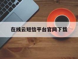 在线云短信平台官网下载