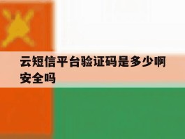 云短信平台验证码是多少啊安全吗