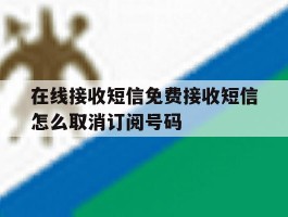 包含在线接收短信免费接收短信怎么取消订阅号码的词条