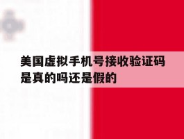 美国虚拟手机号接收验证码是真的吗还是假的
