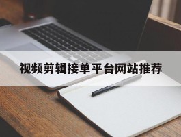 包含视频剪辑接单平台网站推荐的词条