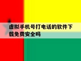 虚拟手机号打电话的软件下载免费安全吗