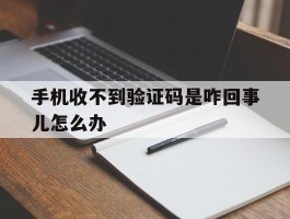 手机收不到验证码是咋回事儿怎么办
