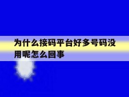 为什么接码平台好多号码没用呢怎么回事的简单介绍