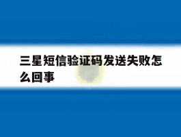三星短信验证码发送失败怎么回事