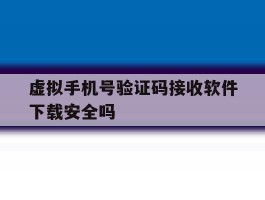 关于虚拟手机号验证码接收软件下载安全吗的信息