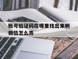 账号验证码在哪里找出来啊微信怎么弄