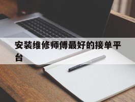 安装维修师傅最好的接单平台