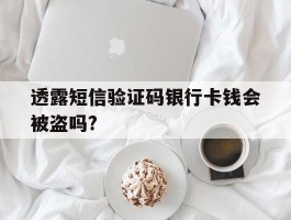 透露短信验证码银行卡钱会被盗吗?