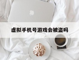 虚拟手机号游戏会被盗吗