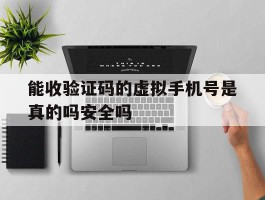 能收验证码的虚拟手机号是真的吗安全吗的简单介绍