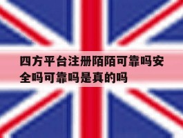 包含四方平台注册陌陌可靠吗安全吗可靠吗是真的吗的词条