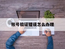 账号验证错误怎么办理