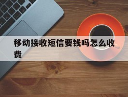 移动接收短信要钱吗怎么收费