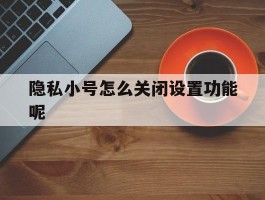 隐私小号怎么关闭设置功能呢