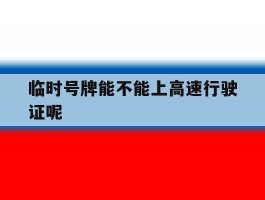 临时号牌能不能上高速行驶证呢