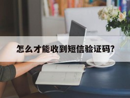 关于怎么才能收到短信验证码?的信息