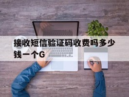 接收短信验证码收费吗多少钱一个G