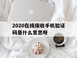 2020在线接收手机验证码是什么意思呀的简单介绍