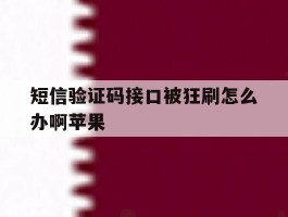 短信验证码接口被狂刷怎么办啊苹果