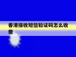 香港接收短信验证码怎么收费