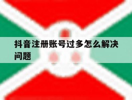 抖音注册账号过多怎么解决问题