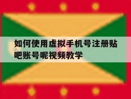 关于如何使用虚拟手机号注册贴吧账号呢视频教学的信息