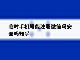 临时手机号能注册微信吗安全吗知乎的简单介绍