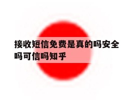 接收短信免费是真的吗安全吗可信吗知乎的简单介绍