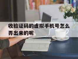 收验证码的虚拟手机号怎么弄出来的呢