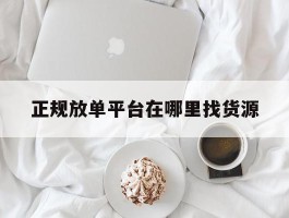 正规放单平台在哪里找货源