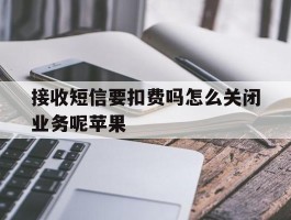 接收短信要扣费吗怎么关闭业务呢苹果