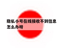 隐私小号在线接收不到信息怎么办呀