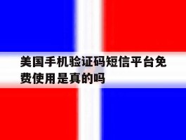 关于美国手机验证码短信平台免费使用是真的吗的信息