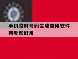 手机临时号码生成应用软件有哪些好用