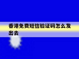 香港免费短信验证码怎么发出去